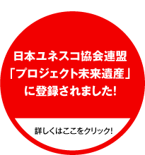 日本ユネスコ協会連盟「プロジェクト未来遺産」に登録されました！詳しくはこのボタンをクリックしてください